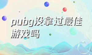 pubg没拿过最佳游戏吗