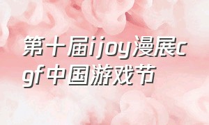 第十届ijoy漫展cgf中国游戏节