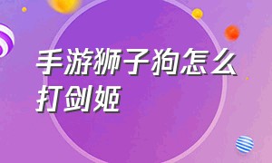 手游狮子狗怎么打剑姬