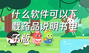 什么软件可以下载药品说明书电子版