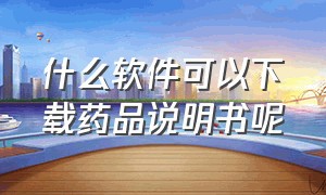 什么软件可以下载药品说明书呢