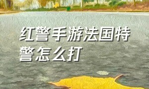 红警手游法国特警怎么打