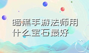 暗黑手游法师用什么宝石最好