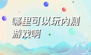 哪里可以玩内测游戏啊