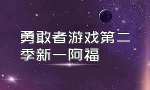 勇敢者游戏第二季新一阿福