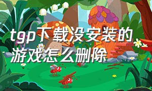 tgp下载没安装的游戏怎么删除