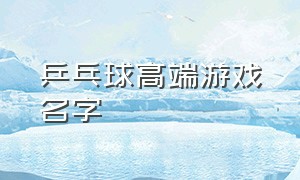 乒乓球高端游戏名字