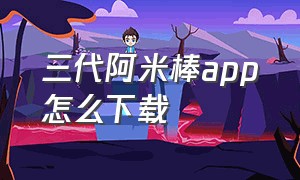 三代阿米棒app怎么下载