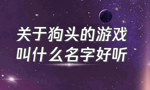 关于狗头的游戏 叫什么名字好听