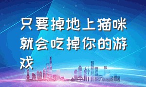 只要掉地上猫咪就会吃掉你的游戏