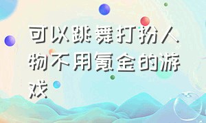 可以跳舞打扮人物不用氪金的游戏