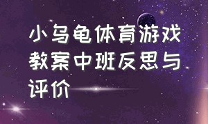 小乌龟体育游戏教案中班反思与评价