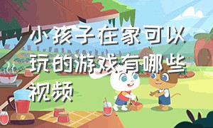 小孩子在家可以玩的游戏有哪些视频