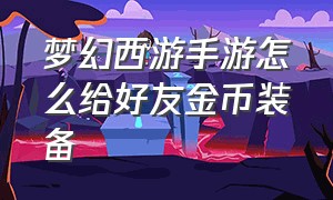 梦幻西游手游怎么给好友金币装备