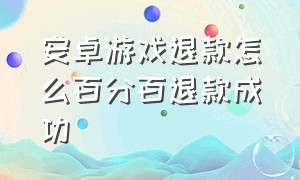 安卓游戏退款怎么百分百退款成功