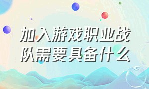 加入游戏职业战队需要具备什么