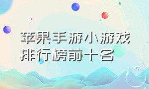 苹果手游小游戏排行榜前十名