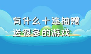 有什么十连抽赠送很多的游戏