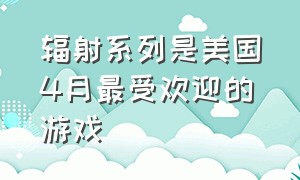 辐射系列是美国4月最受欢迎的游戏