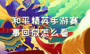 和平精英手游赛事回放怎么看