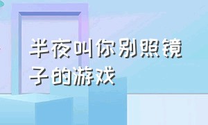 半夜叫你别照镜子的游戏