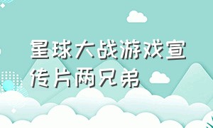 星球大战游戏宣传片两兄弟