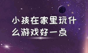 小孩在家里玩什么游戏好一点