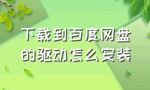 下载到百度网盘的驱动怎么安装