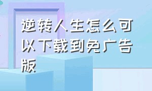 逆转人生怎么可以下载到免广告版