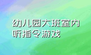 幼儿园大班室内听指令游戏