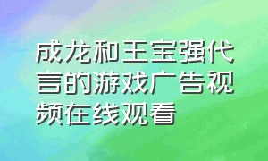 成龙和王宝强代言的游戏广告视频在线观看