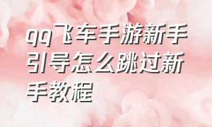 qq飞车手游新手引导怎么跳过新手教程