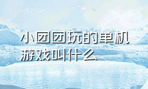 小团团玩的单机游戏叫什么