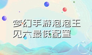 梦幻手游泡泡王见六最低配置