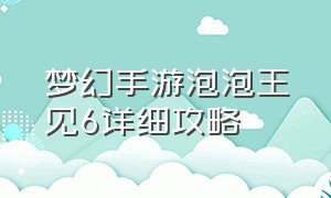 梦幻手游泡泡王见6详细攻略