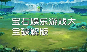 宝石娱乐游戏大全破解版