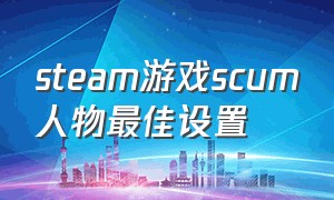 steam游戏scum人物最佳设置