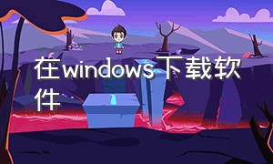 在windows下载软件