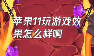 苹果11玩游戏效果怎么样啊