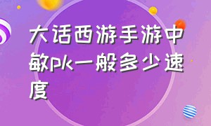 大话西游手游中敏pk一般多少速度