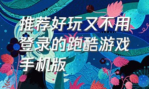 推荐好玩又不用登录的跑酷游戏手机版