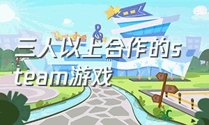 三人以上合作的steam游戏