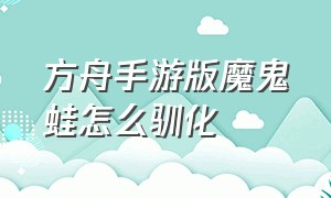 方舟手游版魔鬼蛙怎么驯化