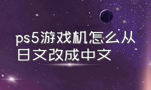 ps5游戏机怎么从日文改成中文