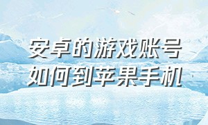 安卓的游戏账号如何到苹果手机