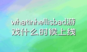 whatinhellisbad游戏什么时候上线