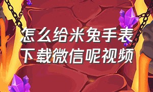 怎么给米兔手表下载微信呢视频