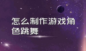 怎么制作游戏角色跳舞