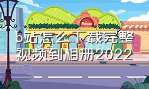 b站怎么下载完整视频到相册2022