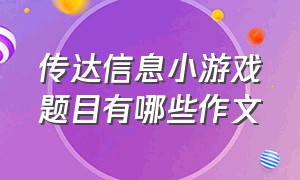 传达信息小游戏题目有哪些作文